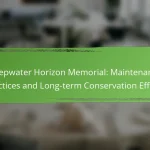 Deepwater Horizon Memorial: Maintenance Practices and Long-term Conservation Efforts