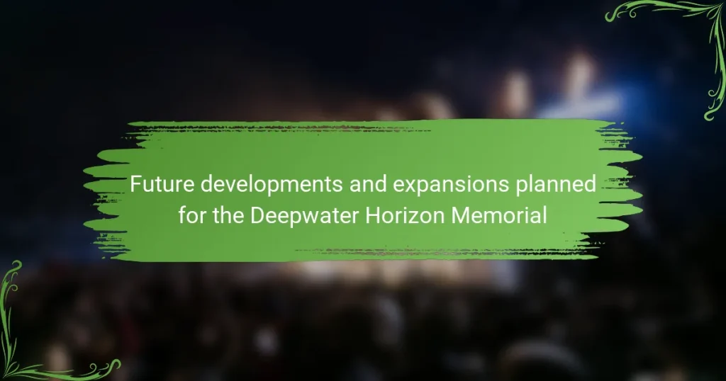Future developments and expansions planned for the Deepwater Horizon Memorial