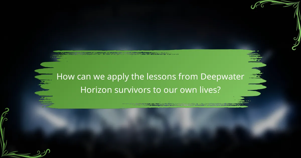 How can we apply the lessons from Deepwater Horizon survivors to our own lives?