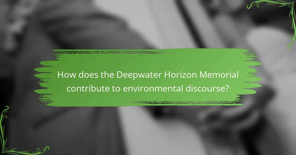 How does the Deepwater Horizon Memorial contribute to environmental discourse?