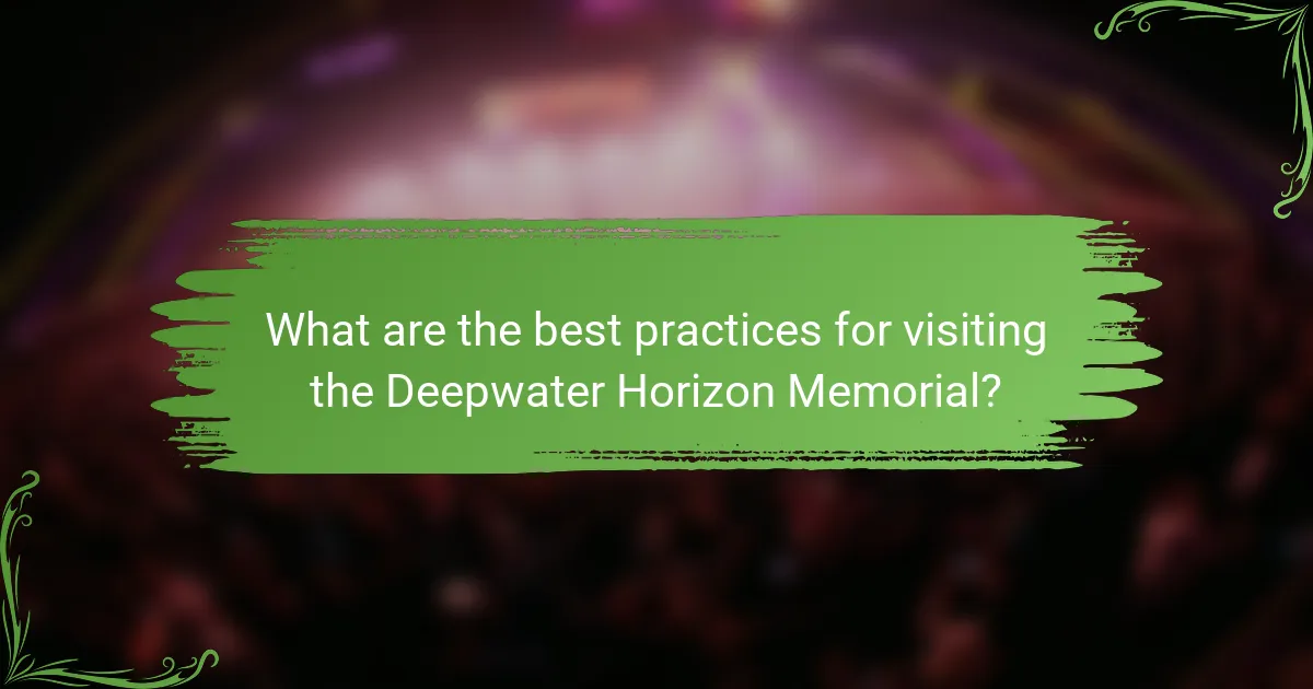 What are the best practices for visiting the Deepwater Horizon Memorial?