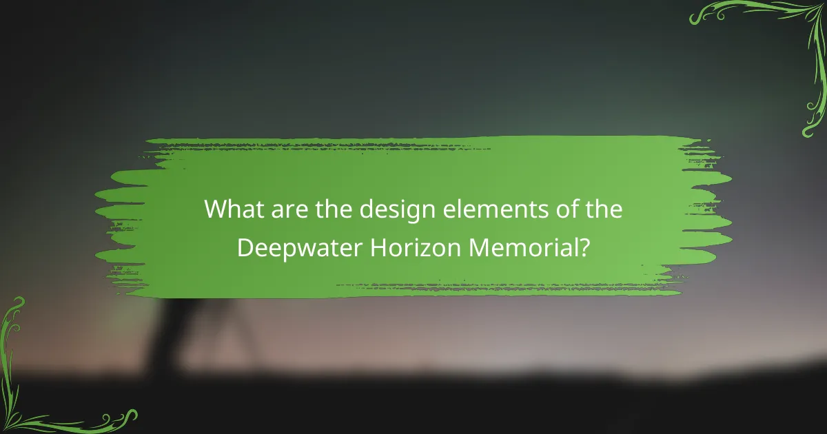 What are the design elements of the Deepwater Horizon Memorial?