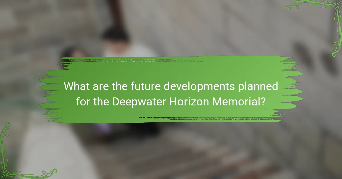 What are the future developments planned for the Deepwater Horizon Memorial?