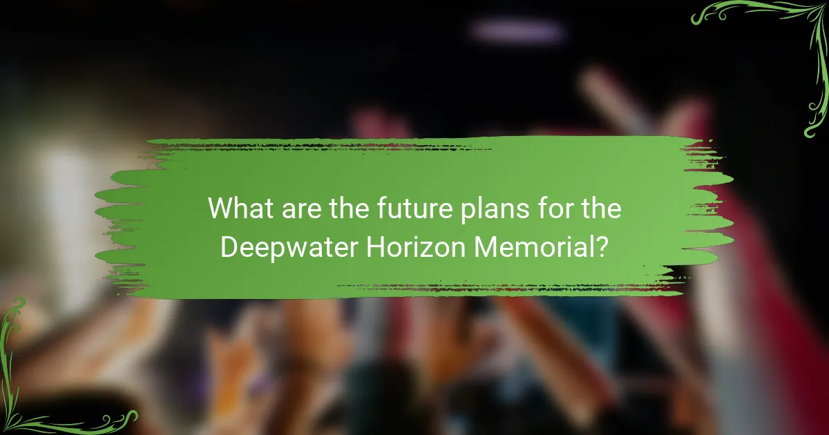 What are the future plans for the Deepwater Horizon Memorial?