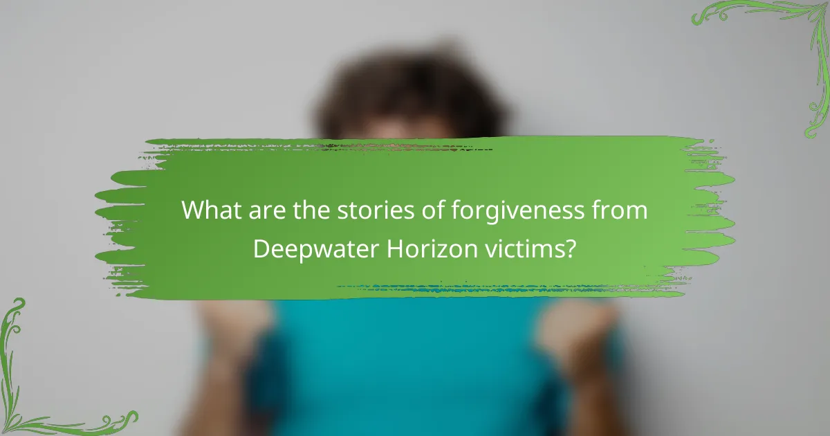 What are the stories of forgiveness from Deepwater Horizon victims?