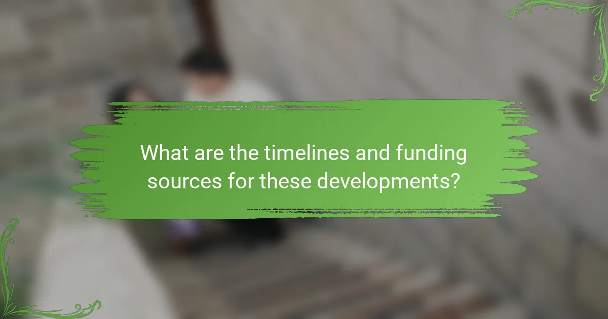 What are the timelines and funding sources for these developments?