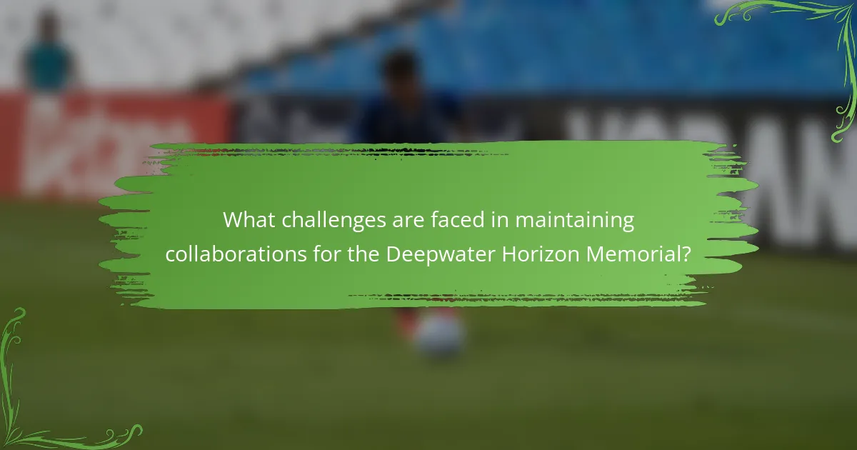 What challenges are faced in maintaining collaborations for the Deepwater Horizon Memorial?