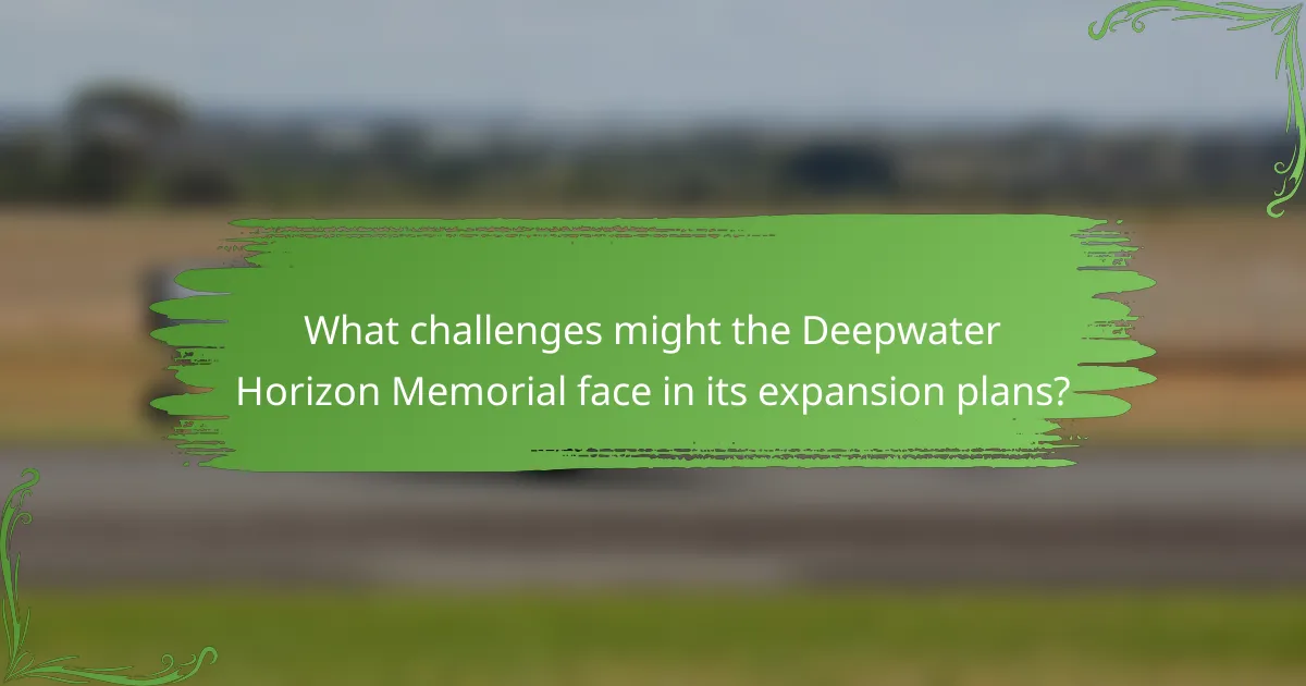 What challenges might the Deepwater Horizon Memorial face in its expansion plans?