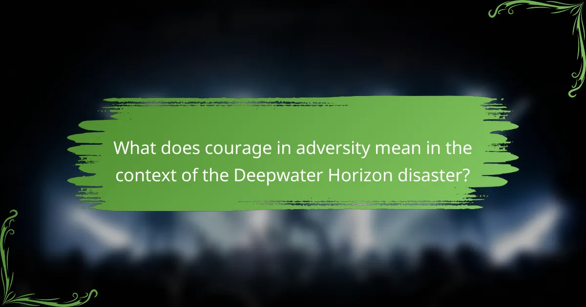 What does courage in adversity mean in the context of the Deepwater Horizon disaster?