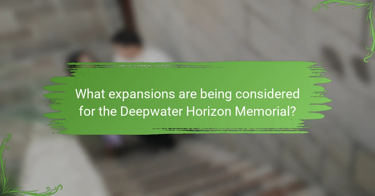 What expansions are being considered for the Deepwater Horizon Memorial?