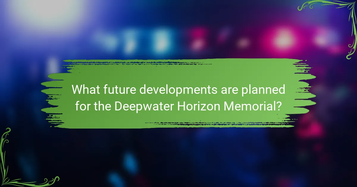 What future developments are planned for the Deepwater Horizon Memorial?