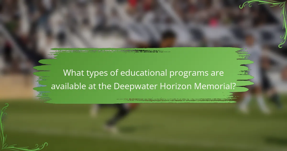 What types of educational programs are available at the Deepwater Horizon Memorial?