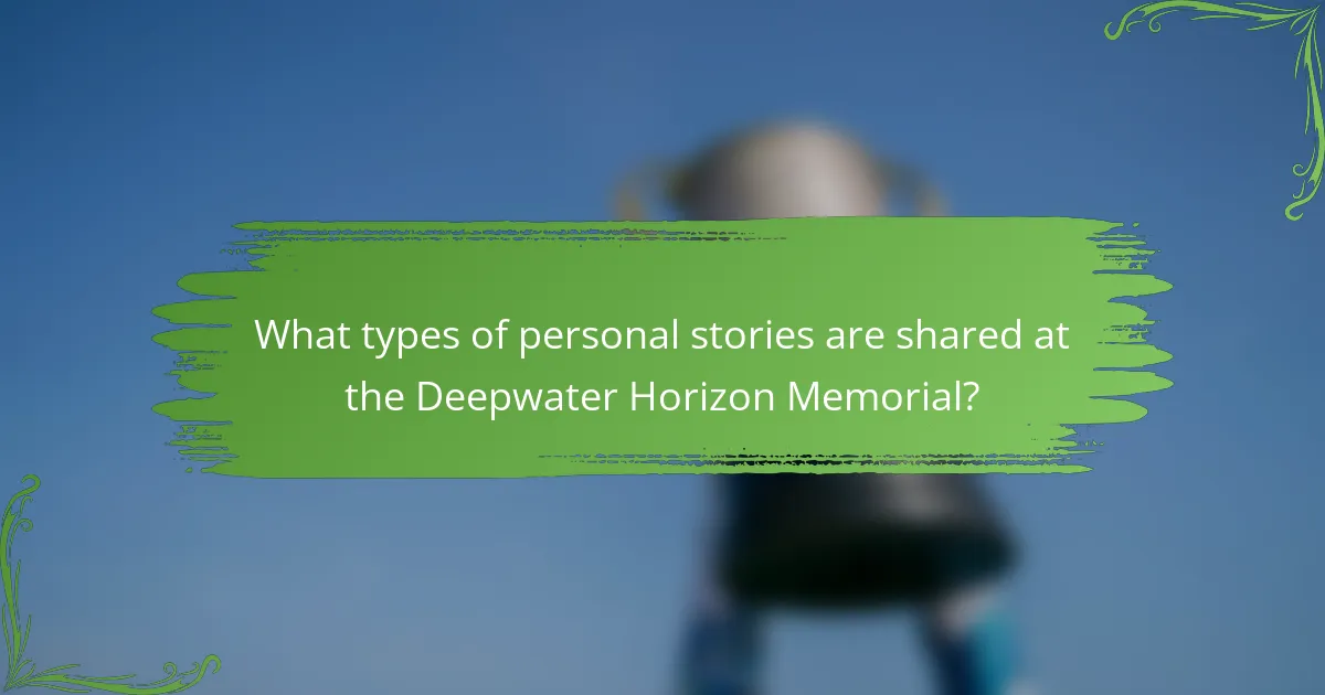 What types of personal stories are shared at the Deepwater Horizon Memorial?