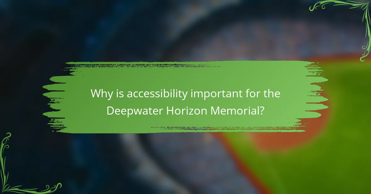 Why is accessibility important for the Deepwater Horizon Memorial?